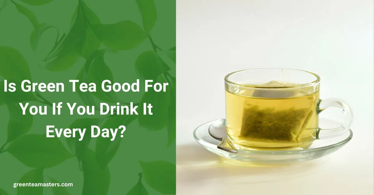 Is Green Tea Good For You If You Drink It Every Day?